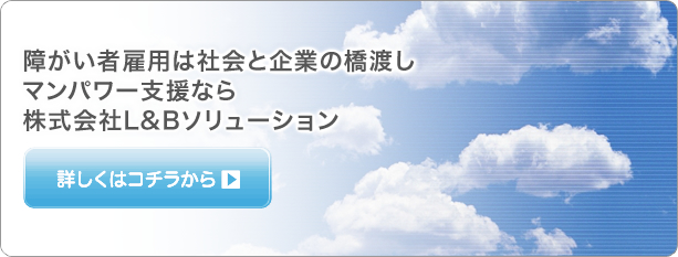 障がい者雇用は社会と企業の橋渡し。マンパワー支援なら　株式会社L&Bソリューション